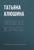 Любви все возрасты (Татьяна Алюшина, 2017)