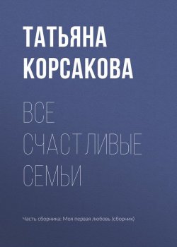 Книга "Все счастливые семьи" – Татьяна Корсакова, 2017