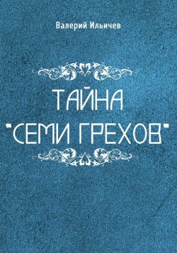 Книга "Тайна «Семи грехов»" – Валерий Ильичев, 2017