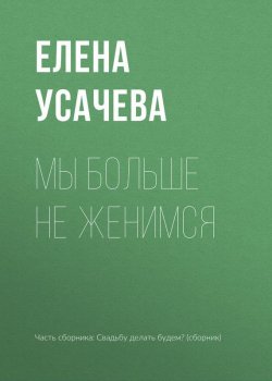 Книга "Мы больше не женимся" – Елена Усачева, 2017