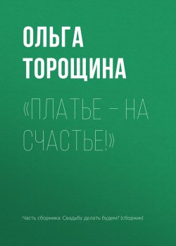 Книга "«Платье – на счастье!»" – Ольга Торощина, 2017
