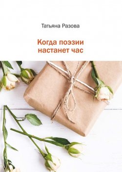 Книга "Когда поэзии настанет час" – Татьяна Разова, 2017