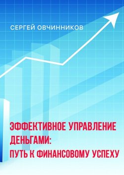 Книга "Эффективное управление деньгами. Путь к финансовому успеху" – Сергей Овчинников