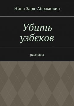 Книга "Убить узбеков. Рассказы" – Нина Заря-Абрамович