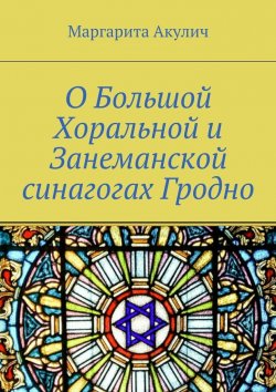 Книга "О Большой Хоральной и Занеманской синагогах Гродно" – Маргарита Акулич