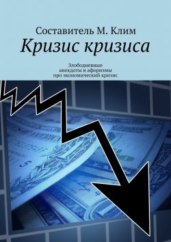 Книга "Кризис кризиса. Злободневные анекдоты и афоризмы про экономический кризис" – Максим Клим