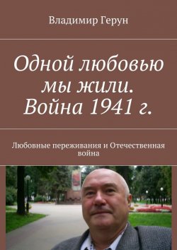 Книга "Одной любовью мы жили. Война 1941 г. Любовные переживания и Отечественная война" – Владимир Герун
