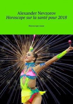 Книга "Horoscope sur la santé pour 2018. Horoscope russe" – Александр Невзоров, Alexander Nevzorov