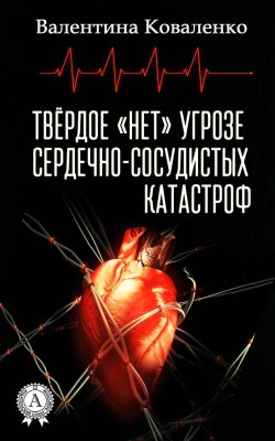 Книга "Твёрдое «нет» угрозе сердечно-сосудистых катастроф" – Валентина Коваленко