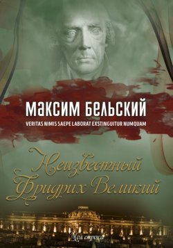 Книга "Неизвестный Фридрих Великий" – Максим Бельский, 2017
