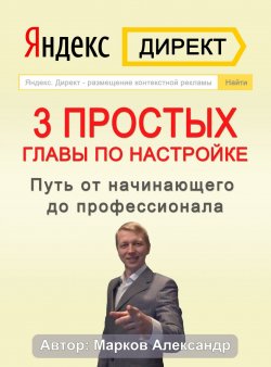 Книга "Яндекс.Директ. 3 простых главы по настройке. Путь от начинающего до профессионала" – Александр Марков