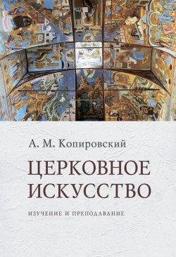 Книга "Церковное искусство. Изучение и преподавание" – Александр Копировский, 2016