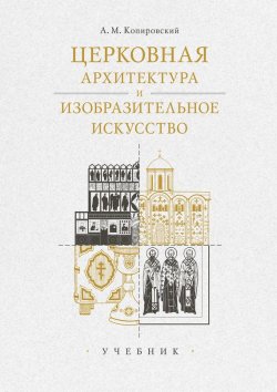Книга "Церковная архитектура и изобразительное искусство. Учебник" – Александр Копировский, 2015
