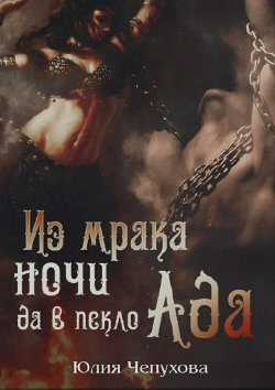 Книга "Из мрака ночи да в пекло Ада" – Юлия Чепухова