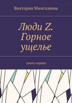 Книга "Люди Z. Горное ущелье. Книга первая" – Виктория Мингалеева