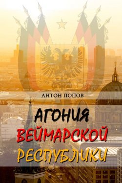 Книга "Агония Веймарской республики" – Антон Попов, 2017
