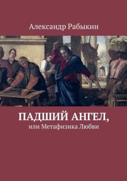 Книга "Падший Ангел, или Метафизика Любви" – Александр Рабыкин