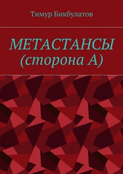 Книга "Метастансы (сторона А)" – Тимур Бикбулатов