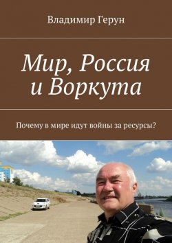 Книга "Мир, Россия и Воркута. Почему в мире идут войны за ресурсы?" – Владимир Герун
