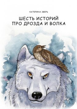 Книга "Шесть историй про дрозда и волка" – Катерина Зверь