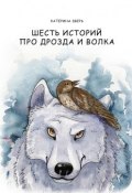 Шесть историй про дрозда и волка (Катерина Зверь)