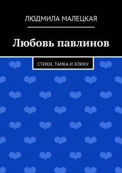 Книга "Любовь павлинов. Стихи, танка и хокку" – Людмила Малецкая