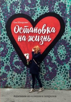 Книга "Остановка на жизнь. #Дневник из клиники неврозов" – Оля Шкарупич