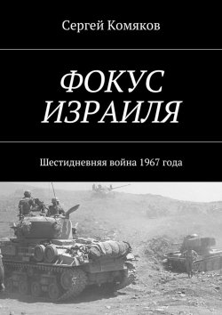 Книга "Фокус Израиля. Шестидневняя война 1967 года" – Сергей Комяков