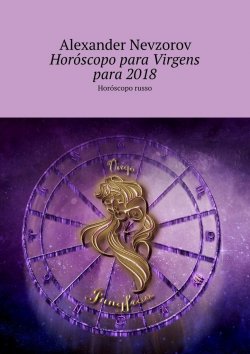 Книга "Horóscopo para Virgens para 2018. Horóscopo russo" – Александр Невзоров, Alexander Nevzorov