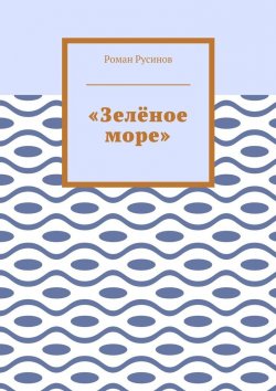 Книга "«Зелёное море»" – Роман Русинов