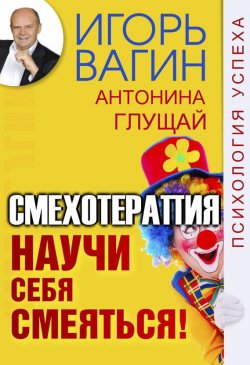 Книга "Научи себя смеяться! Смехотерапия" – Игорь Вагин, Антонина Глущай, 2017