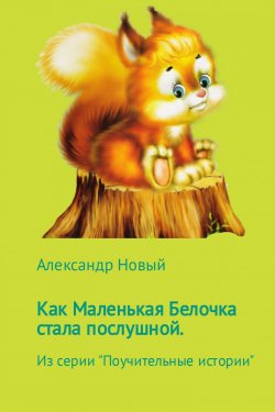 Книга "Как Маленькая Белочка стала послушной" – Александр Новый, 2017