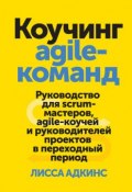 Коучинг agile-команд / Руководство для scrum-мастеров, agile-коучей и руководителей проектов в переходный период (Адкинс Лисса, 2010)