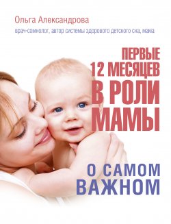 Книга "Первые 12 месяцев в роли мамы. О самом важном" – Ольга Александрова, 2017