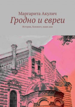 Книга "Гродно и евреи. История, Холокост, наши дни" – Маргарита Акулич