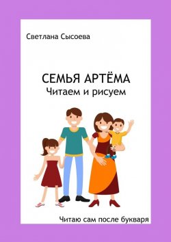 Книга "Семья Артёма. Читаем и рисуем. Читаю сам после букваря" – Светлана Сысоева, С. Сысоева
