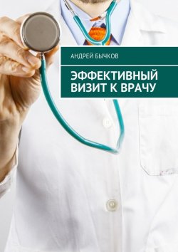 Книга "Эффективный визит к врачу" – Андрей Бычков