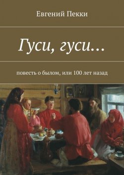 Книга "Гуси, гуси… Повесть о былом, или 100 лет назад" – Евгений Александрович Пекки, Евгений Пекки
