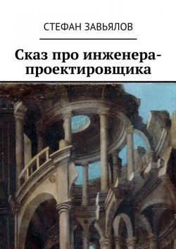 Книга "Сказ про инженера-проектировщика" – Стефан Завьялов