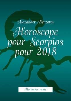 Книга "Horoscope pour Scorpios pour 2018. Horoscope russe" – Александр Невзоров, Alexander Nevzorov
