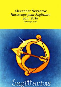 Книга "Horoscope pour Sagittaire pour 2018. Horoscope russe" – Александр Невзоров, Alexander Nevzorov