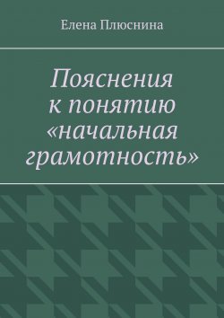 Книга "Пояснения к понятию «начальная грамотность»" – Елена Плюснина