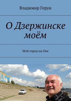 Книга "О Дзержинске моём. Мой город на Оке" – Владимир Герун