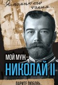 Мой муж – Николай II. Дарите любовь… (Александра Романова, 2017)