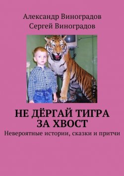 Книга "Не дёргай тигра за хвост. Невероятные истории, сказки и притчи" – Сергей Виноградов, Александр Виноградов
