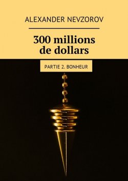 Книга "300 millions de dollars. Partie 2. Bonheur" – Александр Невзоров, Alexander Nevzorov