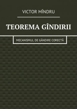 Книга "Teorema gîndirii. Mecanismul de gândire corectă" – Victor Mîndru