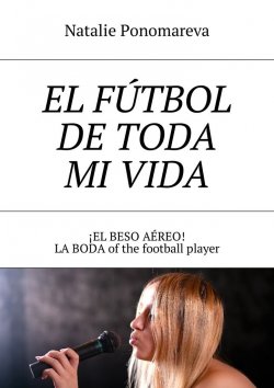Книга "El fútbol de toda mi vida. ¡El beso aéreo! La boda of the football player" – Natalie Ponomareva