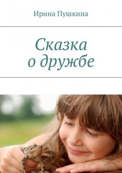 Книга "Сказка о дружбе" – Ирина Пушкина