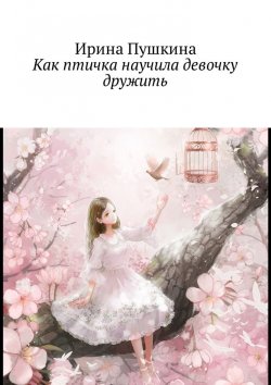 Книга "Как птичка научила девочку дружить" – Ирина Пушкина
